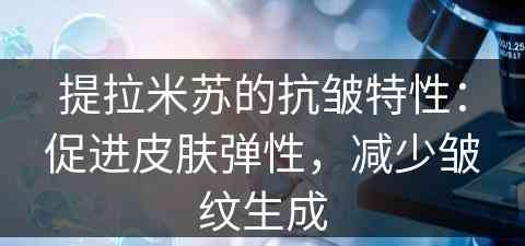 提拉米苏的抗皱特性：促进皮肤弹性，减少皱纹生成